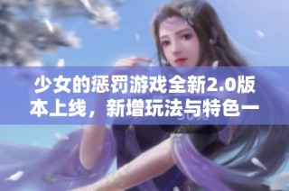 少女的懲罰游戲全新2.0版本上線，新增玩法與特色一探究竟