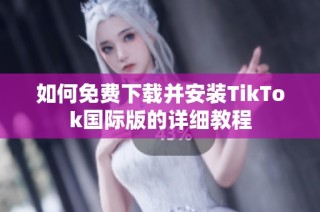 如何免費下載并安裝TikTok國際版的詳細(xì)教程