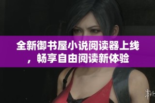 全新御書屋小說閱讀器上線，暢享自由閱讀新體驗(yàn)