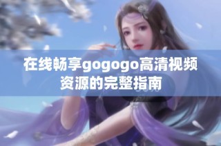 在線暢享gogogo高清視頻資源的完整指南