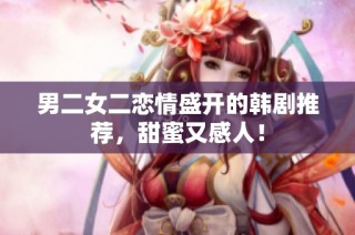 男二女二戀情盛開的韓劇推薦，甜蜜又感人！