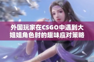 外國玩家在CSGO中遇到大姐姐角色時的趣味應對策略分享