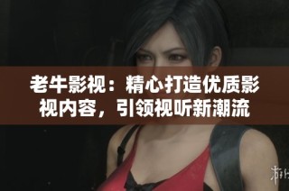 老牛影視：精心打造優(yōu)質(zhì)影視內(nèi)容，引領(lǐng)視聽新潮流
