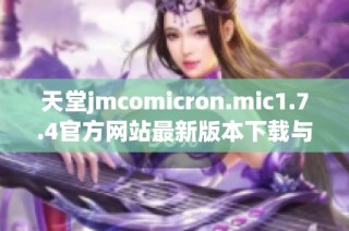 天堂jmcomicron.mic1.7.4官方網(wǎng)站最新版本下載與功能介紹