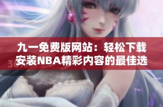 九一免費版網(wǎng)站：輕松下載安裝NBA精彩內(nèi)容的最佳選擇