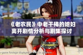 《老農(nóng)民》中老干棒的媳婦離開劇情分析與劇集探討