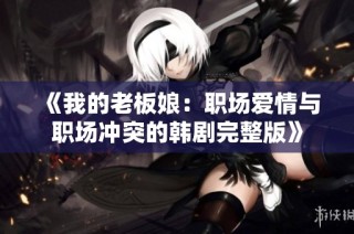 《我的老板娘：職場愛情與職場沖突的韓劇完整版》