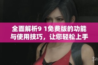 全面解析9 1免費(fèi)版的功能與使用技巧，讓您輕松上手