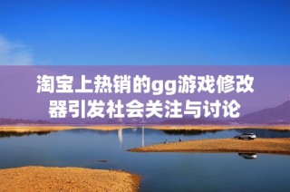 淘寶上熱銷的gg游戲修改器引發(fā)社會(huì)關(guān)注與討論