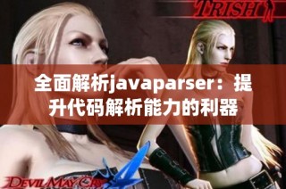 全面解析javaparser：提升代碼解析能力的利器
