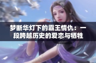 夢斷華燈下的霸王情仇：一段跨越歷史的愛戀與犧牲