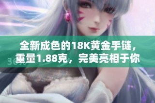 全新成色的18K黃金手鏈，重量1.88克，完美亮相于你手腕上