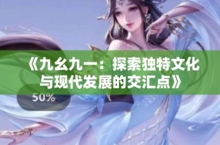 《九幺九一：探索獨特文化與現(xiàn)代發(fā)展的交匯點》