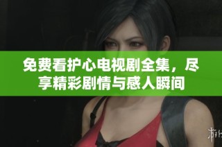 免費(fèi)看護(hù)心電視劇全集，盡享精彩劇情與感人瞬間