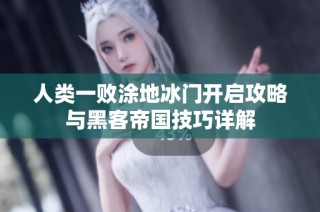 人類一敗涂地冰門開啟攻略與黑客帝國技巧詳解