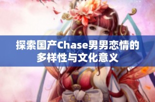 探索國產(chǎn)Chase男男戀情的多樣性與文化意義