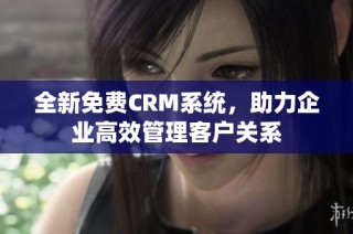 全新免費(fèi)CRM系統(tǒng)，助力企業(yè)高效管理客戶關(guān)系