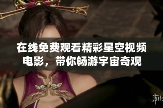 在線免費觀看精彩星空視頻電影，帶你暢游宇宙奇觀