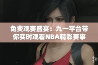 免費觀賽盛宴：九一平臺帶你實時觀看NBA精彩賽事