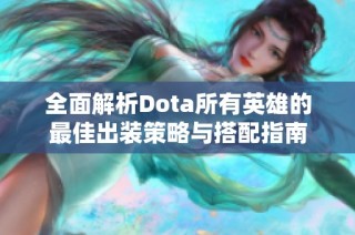 全面解析Dota所有英雄的最佳出裝策略與搭配指南