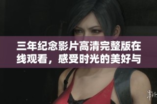 三年紀念影片高清完整版在線觀看，感受時光的美好與回憶