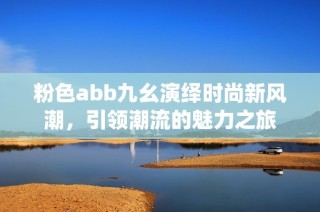 粉色abb九幺演繹時(shí)尚新風(fēng)潮，引領(lǐng)潮流的魅力之旅