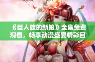 《巨人族的新娘》全集免費(fèi)觀看，暢享動(dòng)漫盛宴精彩回顧