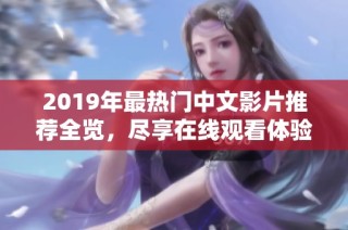 2019年最熱門中文影片推薦全覽，盡享在線觀看體驗(yàn)