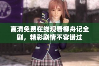 高清免費(fèi)在線觀看柳舟記全劇，精彩劇情不容錯(cuò)過(guò)