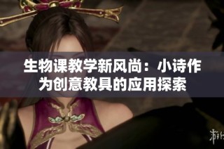 生物課教學(xué)新風(fēng)尚：小詩作為創(chuàng)意教具的應(yīng)用探索