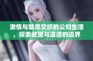 激情與禁忌交織的公婦生活，探索欲望與道德的邊界