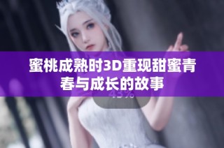 蜜桃成熟時(shí)3D重現(xiàn)甜蜜青春與成長的故事