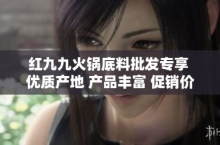 紅九九火鍋底料批發(fā)專(zhuān)享 優(yōu)質(zhì)產(chǎn)地 產(chǎn)品豐富 促銷(xiāo)價(jià)格優(yōu)惠等你來(lái)選購(gòu)