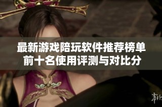 最新游戲陪玩軟件推薦榜單 前十名使用評(píng)測(cè)與對(duì)比分析