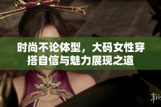 時尚不論體型，大碼女性穿搭自信與魅力展現(xiàn)之道