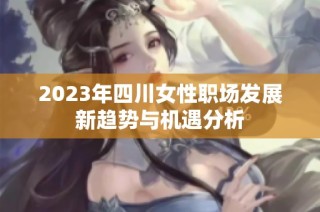 2023年四川女性職場(chǎng)發(fā)展新趨勢(shì)與機(jī)遇分析