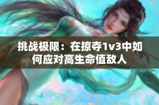 挑戰(zhàn)極限：在掠奪1v3中如何應(yīng)對(duì)高生命值敵人