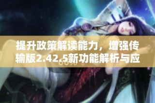 提升政策解讀能力，增強傳輸版2.42.5新功能解析與應用