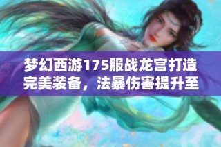 夢幻西游175服戰(zhàn)龍宮打造完美裝備，法暴傷害提升至極致
