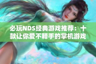 必玩NDS經(jīng)典游戲推薦：十款讓你愛不釋手的掌機(jī)游戲