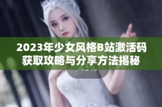 2023年少女風格B站激活碼獲取攻略與分享方法揭秘