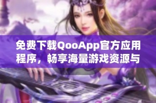 免費(fèi)下載QooApp官方應(yīng)用程序，暢享海量游戲資源與服務(wù)