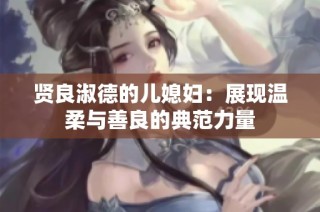 賢良淑德的兒媳婦：展現(xiàn)溫柔與善良的典范力量