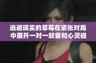 逃避現(xiàn)實的草莓在緊張對局中展開一對一較量和心靈碰撞
