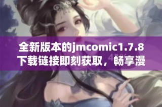 全新版本的jmcomic1.7.8下載鏈接即刻獲取，暢享漫畫(huà)閱讀新體驗(yàn)！