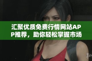 匯聚優(yōu)質(zhì)免費(fèi)行情網(wǎng)站APP推薦，助你輕松掌握市場(chǎng)動(dòng)態(tài)