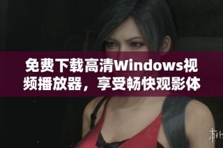 免費下載高清Windows視頻播放器，享受暢快觀影體驗