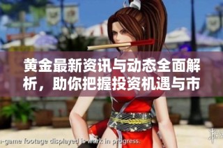 黃金最新資訊與動態(tài)全面解析，助你把握投資機(jī)遇與市場趨勢