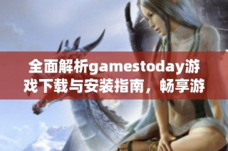 全面解析gamestoday游戲下載與安裝指南，暢享游戲新體驗(yàn)