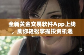 全新黃金交易軟件App上線，助你輕松掌握投資機遇